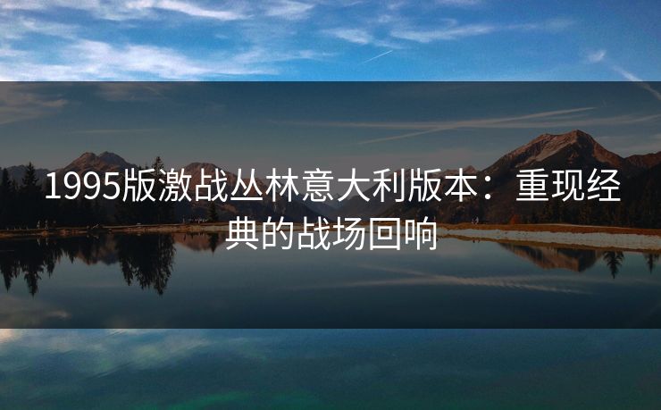 1995版激战丛林意大利版本：重现经典的战场回响
