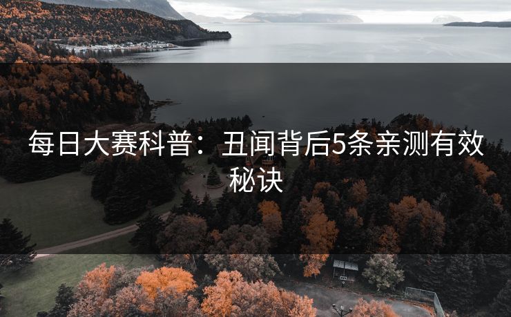 每日大赛科普：丑闻背后5条亲测有效秘诀
