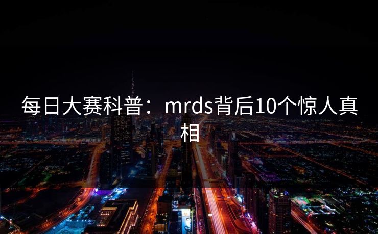 每日大赛科普：mrds背后10个惊人真相