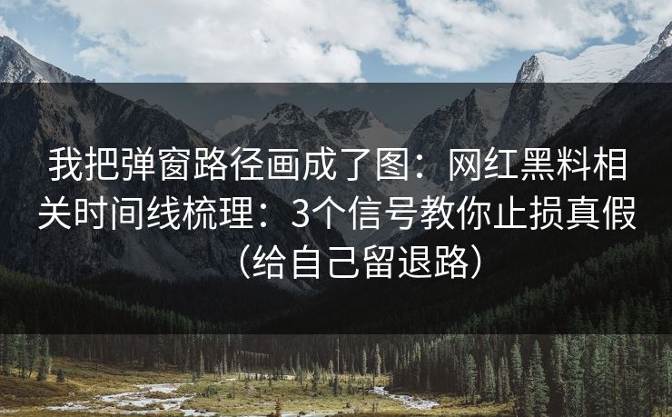 我把弹窗路径画成了图:网红黑料相关时间线梳理:3个信号教你止损真假(给自己留退路) 我把弹窗路径画成了图:网红黑料相关时间线梳理:3个信号教你止损真假(给自己留退路)