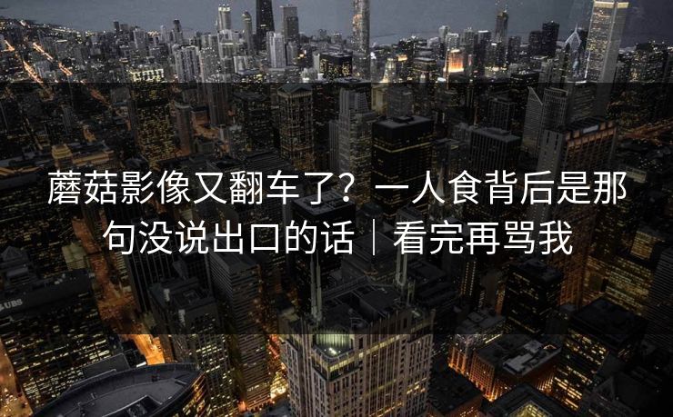 蘑菇影像又翻车了？一人食背后是那句没说出口的话｜看完再骂我